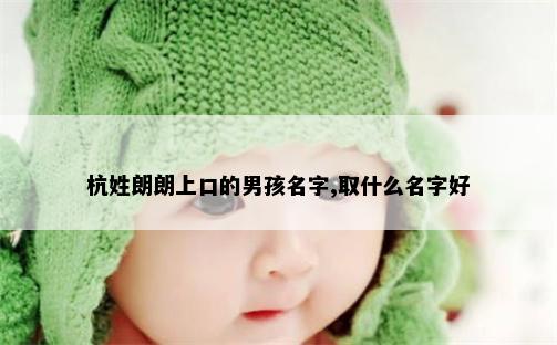 杭姓朗朗上口的男孩名字,取什么名字好