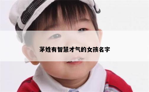 茅姓有智慧才气的女孩名字
