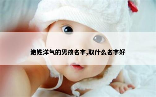 鲍姓洋气的男孩名字,取什么名字好