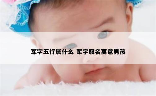 军字五行属什么 军字取名寓意男孩