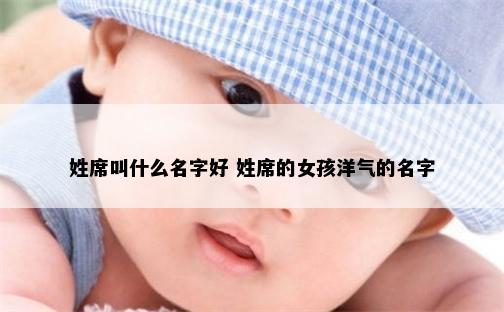 姓席叫什么名字好 姓席的女孩洋气的名字