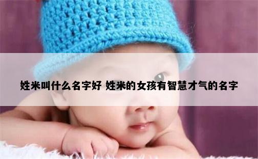 姓米叫什么名字好 姓米的女孩有智慧才气的名字