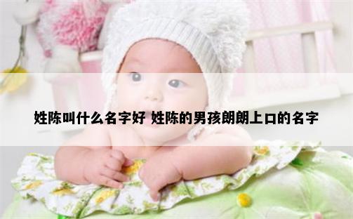 姓陈叫什么名字好 姓陈的男孩朗朗上口的名字