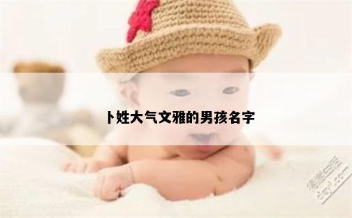 卜姓大气文雅的男孩名字