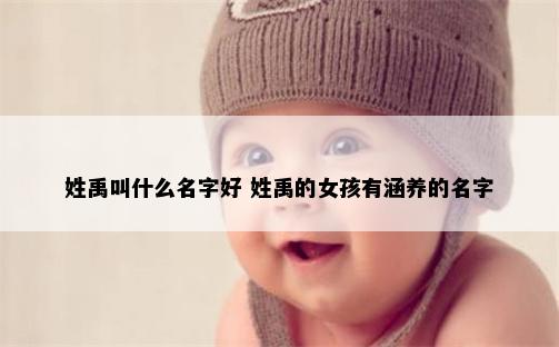姓禹叫什么名字好 姓禹的女孩有涵养的名字