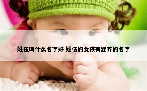 姓伍叫什么名字好 姓伍的女孩有涵养的名字
