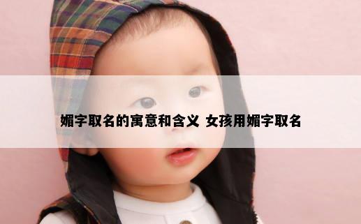 媚字取名的寓意和含义 女孩用媚字取名