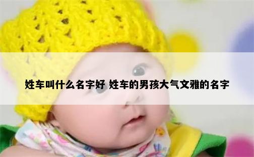 姓车叫什么名字好 姓车的男孩大气文雅的名字