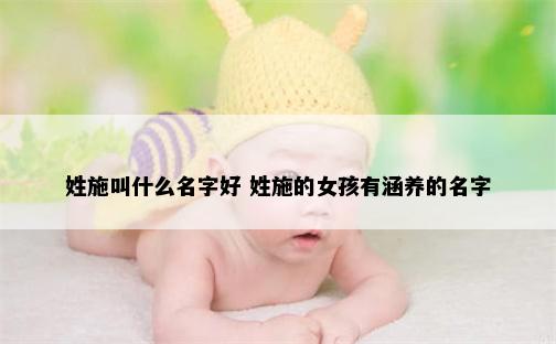 姓施叫什么名字好 姓施的女孩有涵养的名字