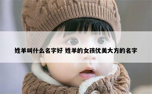 姓羊叫什么名字好 姓羊的女孩优美大方的名字