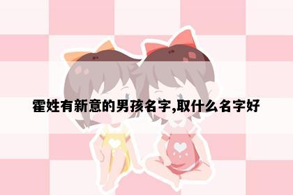 霍姓有新意的男孩名字,取什么名字好