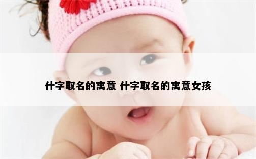 什字取名的寓意 什字取名的寓意女孩