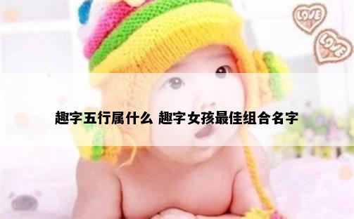 趣字五行属什么 趣字女孩最佳组合名字