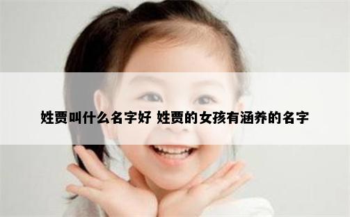 姓贾叫什么名字好 姓贾的女孩有涵养的名字