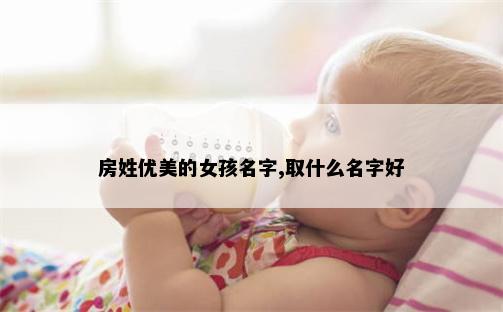 房姓优美的女孩名字,取什么名字好