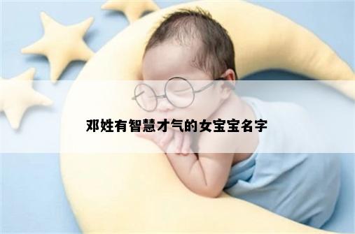 邓姓有智慧才气的女宝宝名字