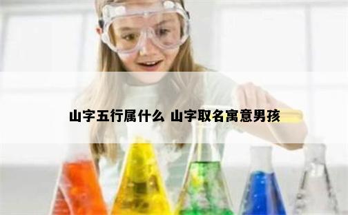 山字五行属什么 山字取名寓意男孩