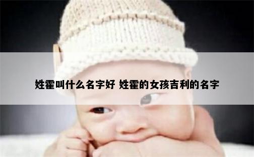 姓霍叫什么名字好 姓霍的女孩吉利的名字