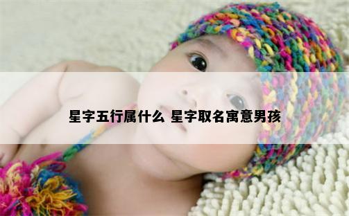 星字五行属什么 星字取名寓意男孩