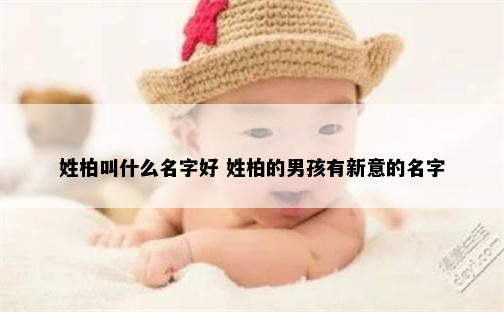 姓柏叫什么名字好 姓柏的男孩有新意的名字