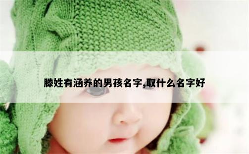 滕姓有涵养的男孩名字,取什么名字好