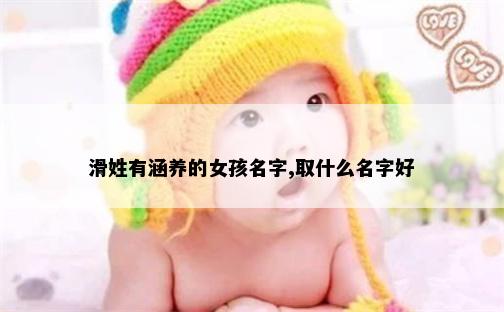 滑姓有涵养的女孩名字,取什么名字好