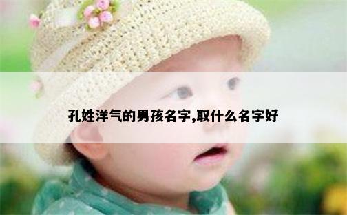 孔姓洋气的男孩名字,取什么名字好