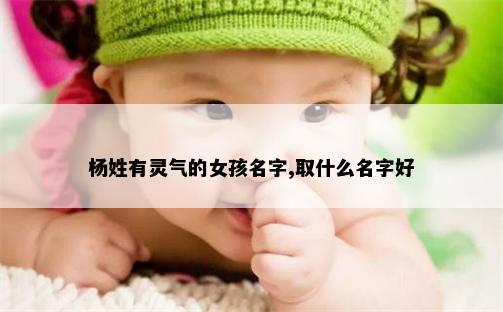 杨姓有灵气的女孩名字,取什么名字好