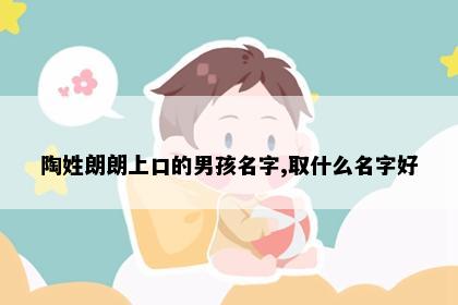 陶姓朗朗上口的男孩名字,取什么名字好