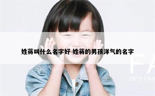 姓蒋叫什么名字好 姓蒋的男孩洋气的名字