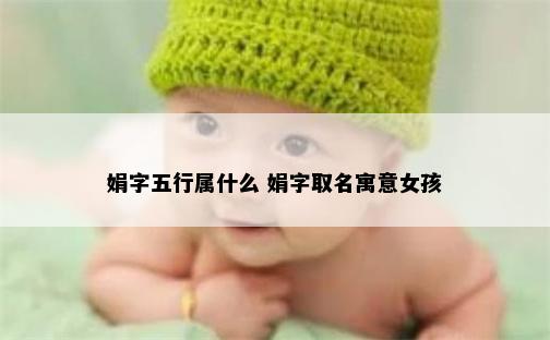 娟字五行属什么 娟字取名寓意女孩