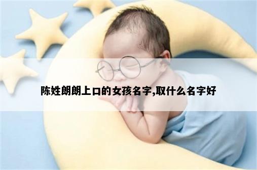 陈姓朗朗上口的女孩名字,取什么名字好