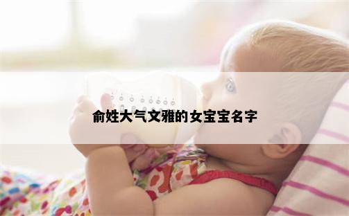 俞姓大气文雅的女宝宝名字