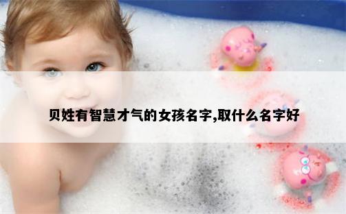 贝姓有智慧才气的女孩名字,取什么名字好