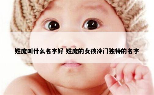 姓庞叫什么名字好 姓庞的女孩冷门独特的名字