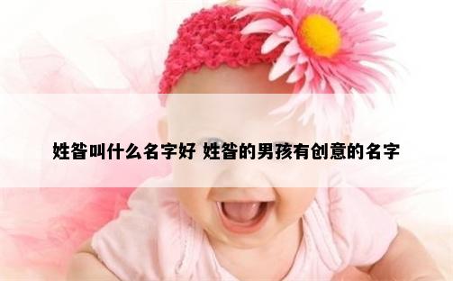 姓昝叫什么名字好 姓昝的男孩有创意的名字