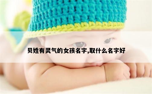 贝姓有灵气的女孩名字,取什么名字好