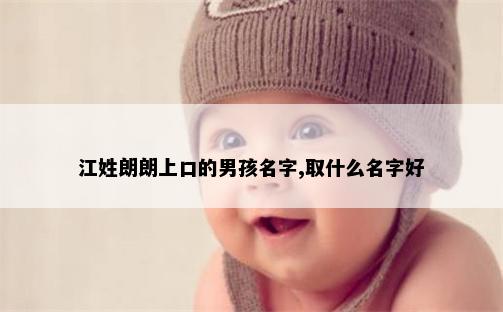 江姓朗朗上口的男孩名字,取什么名字好