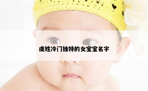 虞姓冷门独特的女宝宝名字