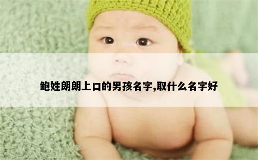 鲍姓朗朗上口的男孩名字,取什么名字好