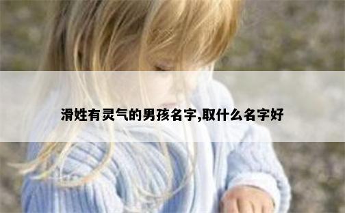 滑姓有灵气的男孩名字,取什么名字好