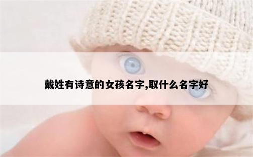 戴姓有诗意的女孩名字,取什么名字好