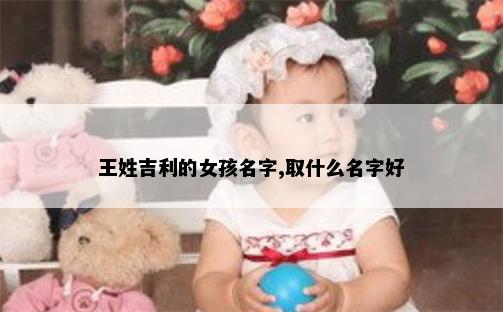 王姓吉利的女孩名字,取什么名字好