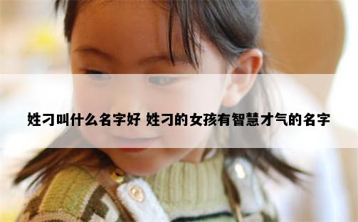 姓刁叫什么名字好 姓刁的女孩有智慧才气的名字