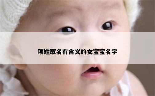 项姓取名有含义的女宝宝名字