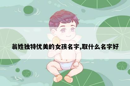 翁姓独特优美的女孩名字,取什么名字好