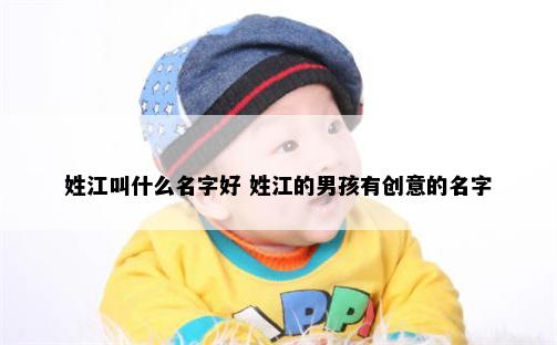 姓江叫什么名字好 姓江的男孩有创意的名字
