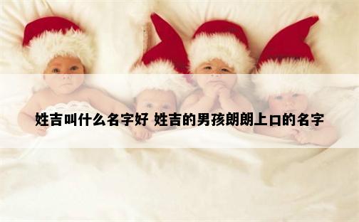 姓吉叫什么名字好 姓吉的男孩朗朗上口的名字