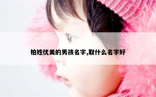 柏姓优美的男孩名字,取什么名字好