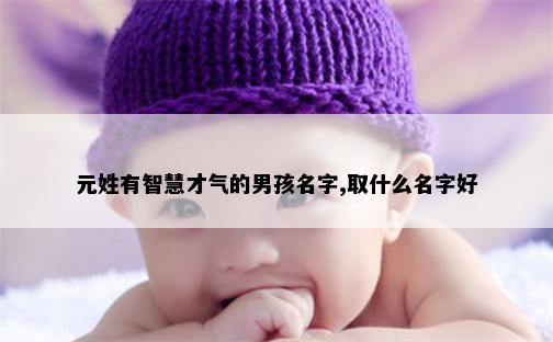 元姓有智慧才气的男孩名字,取什么名字好
